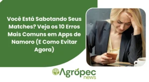 Você Está Sabotando Seus Matches? Veja os 10 Erros Mais Comuns em Apps de Namoro (E Como Evitar Agora)